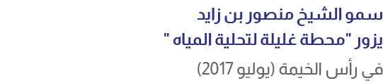 سمو الشيخ منصور بن زايد يزور \“محطة غليلة لتحلية المياه \" في رأس الخيمة (يوليو 2017)