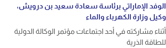 الوفد الإماراتي برئاسة سعادة سعيد بن درويش، وكيل وزارة الكهرباء والماء أثناء مشاركته في أحد اجتماعات مؤتمر الوكالة ال...
