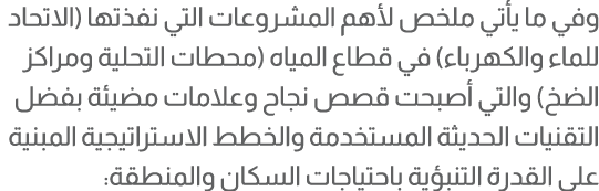 وفي ما يأتي ملخص لأهم المشروعات التي نفذتها (الاتحاد للماء والكهرباء) في قطاع المياه (محطات التحلية ومراكز الضخ) والت...
