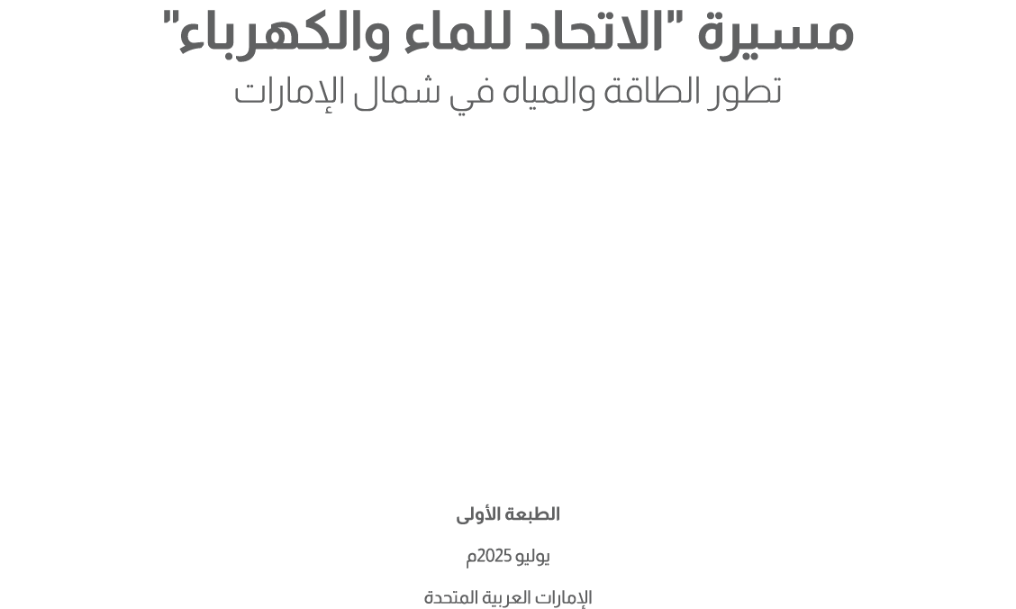 مسيرة \“الاتحاد للماء والكهرباء\" تطور الطاقة والمياه في شمال الإمارات الطبعة الأولى يوليو 2025م الإمارات العربية الم...