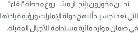 نحـــن فخورون بإنجــاز مشـــروع محطة \“نقاء\" التي تعد تجسيــداً لنهج دولة الإمارات ورؤية قيادتها في ضمان موارد مائية...