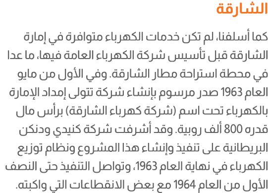 الشارقة كما أسلفنا، لم تكن خدمات الكهرباء متوافرة في إمارة الشارقة قبل تأسيس شركة الكهرباء العامة فيها، ما عدا في محط...