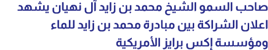 صاحب السمو الشيخ محمد بن زايد آل نهيان يشهد اعلان الشراكة بين مبادرة محمد بن زايد للماء ومؤسسة إكس برايز الأمريكية