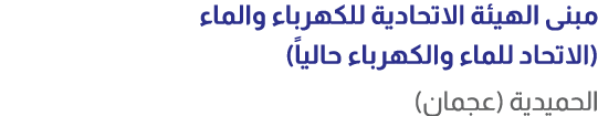 مبنى الهيئة الاتحادية للكهرباء والماء (الاتحاد للماء والكهرباء حالياً) الحميدية (عجمان)