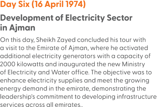 Day Six (16 April 1974) Development of Electricity Sector in Ajman On this day, Sheikh Zayed concluded his tour with ...