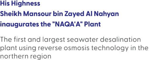 His Highness Sheikh Mansour bin Zayed Al Nahyan inaugurates the \“NAQA'A\" Plant The first and largest seawater desal...