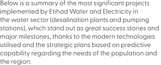 Below is a summary of the most significant projects implemented by Etihad Water and Electricity in the water sector (...