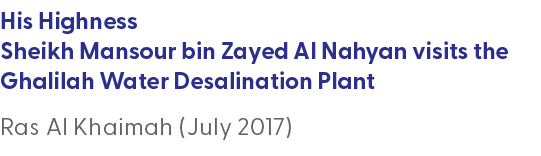 His Highness Sheikh Mansour bin Zayed Al Nahyan visits the Ghalilah Water Desalination Plant Ras Al Khaimah (July 2017)